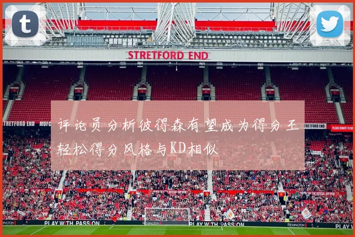 评论员分析彼得森有望成为得分王轻松得分风格与KD相似