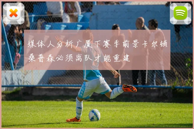 媒体人分析广厦下赛季前景卡尔顿桑普森必须离队才能重建