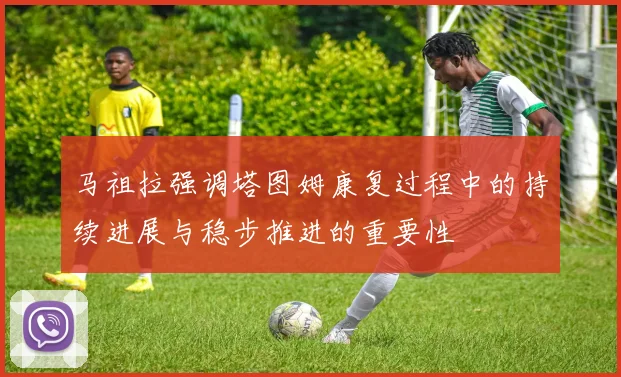 马祖拉强调塔图姆康复过程中的持续进展与稳步推进的重要性