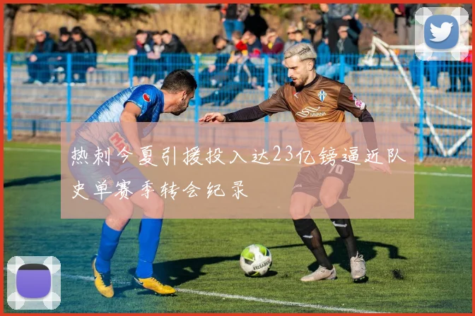 热刺今夏引援投入达23亿镑逼近队史单赛季转会纪录