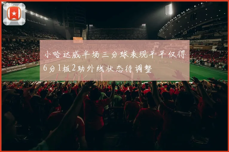 小哈达威半场三分球表现平平仅得6分1板2助外线状态待调整