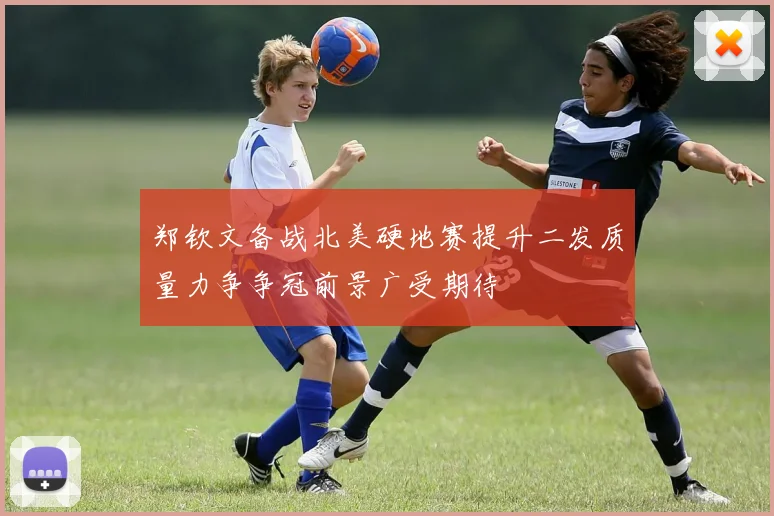 郑钦文备战北美硬地赛提升二发质量力争争冠前景广受期待
