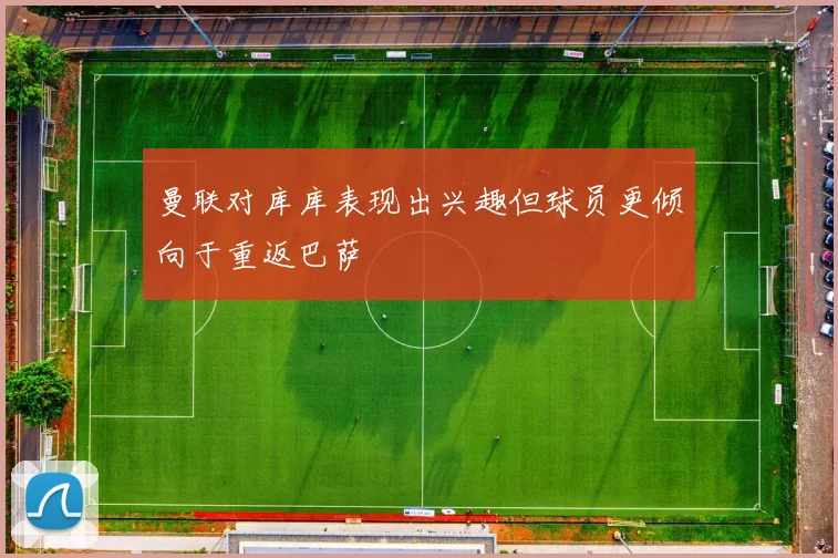 曼联对库库表现出兴趣但球员更倾向于重返巴萨