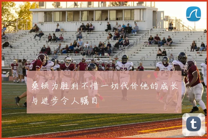 桑顿为胜利不惜一切代价他的成长与进步令人瞩目