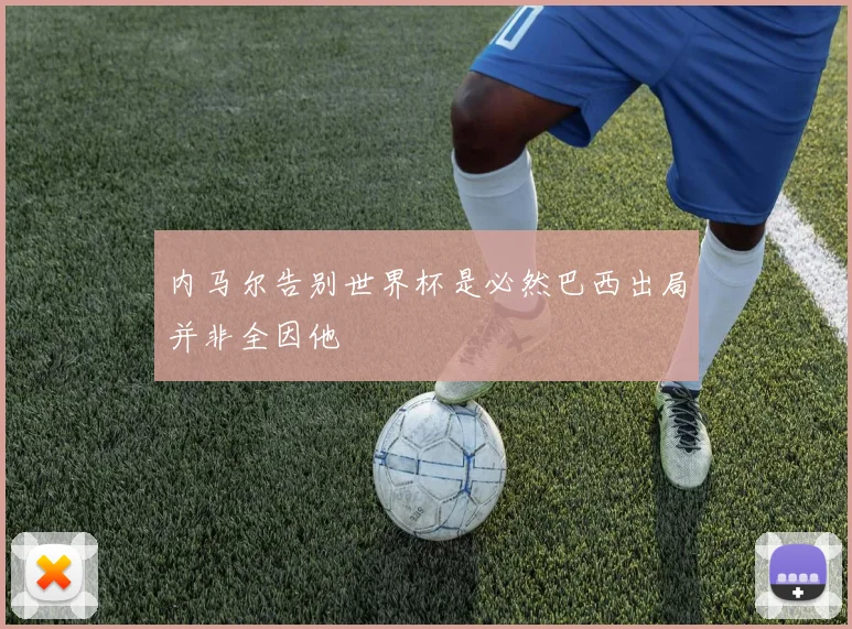 内马尔告别世界杯是必然巴西出局并非全因他