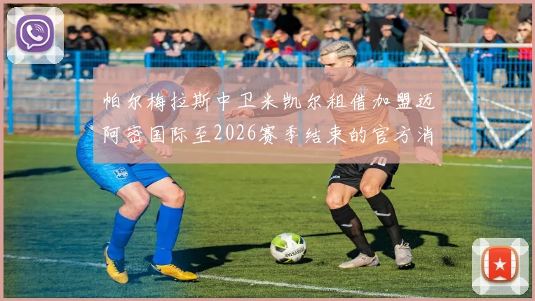 帕尔梅拉斯中卫米凯尔租借加盟迈阿密国际至2026赛季结束的官方消息